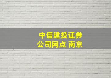 中信建投证券公司网点 南京